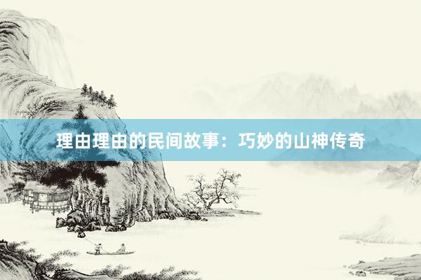 理由理由的民间故事:巧妙的山神传奇