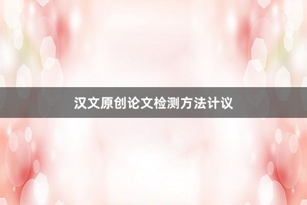 汉文原创论文检测方法计议